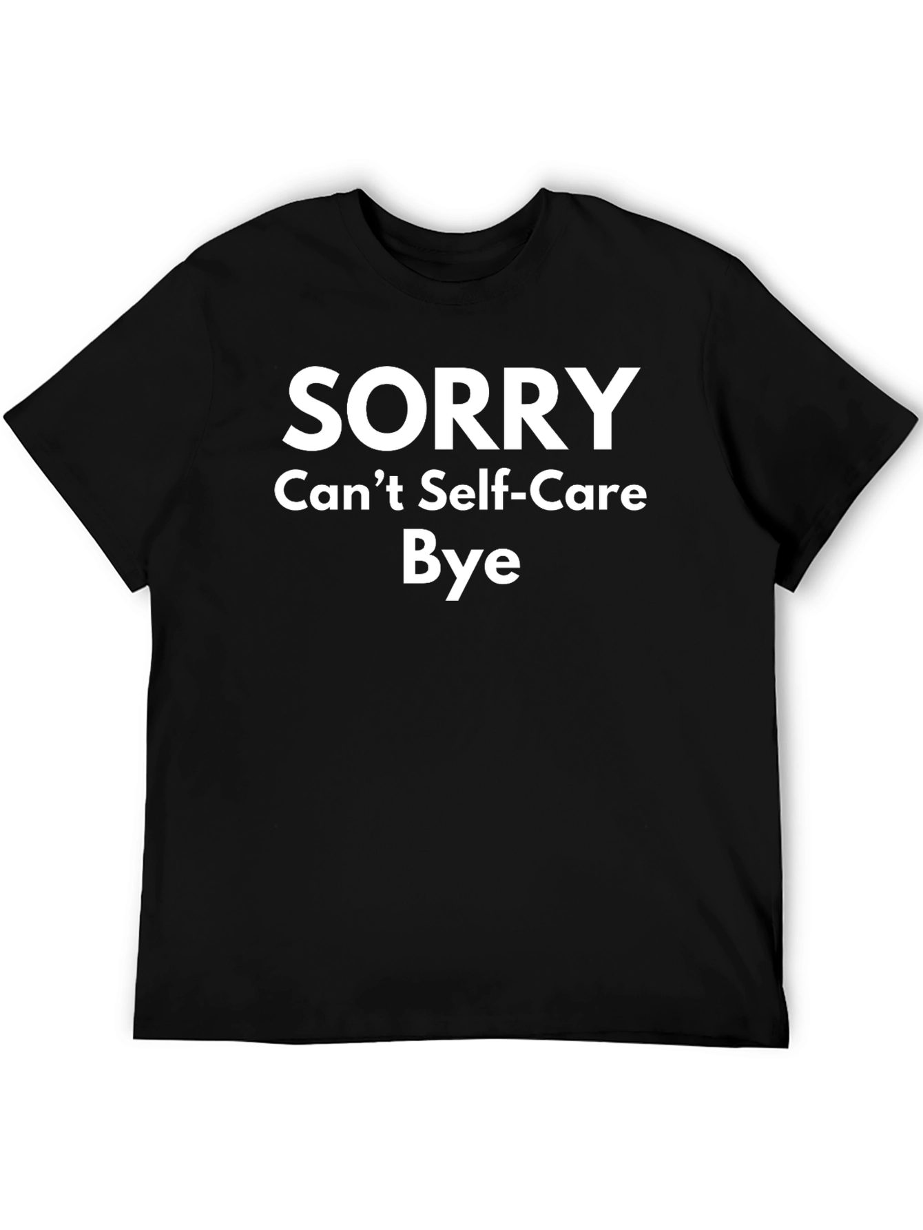 Sorry Cant Self-Care Bye T-Shirt Funny Slogan Tee