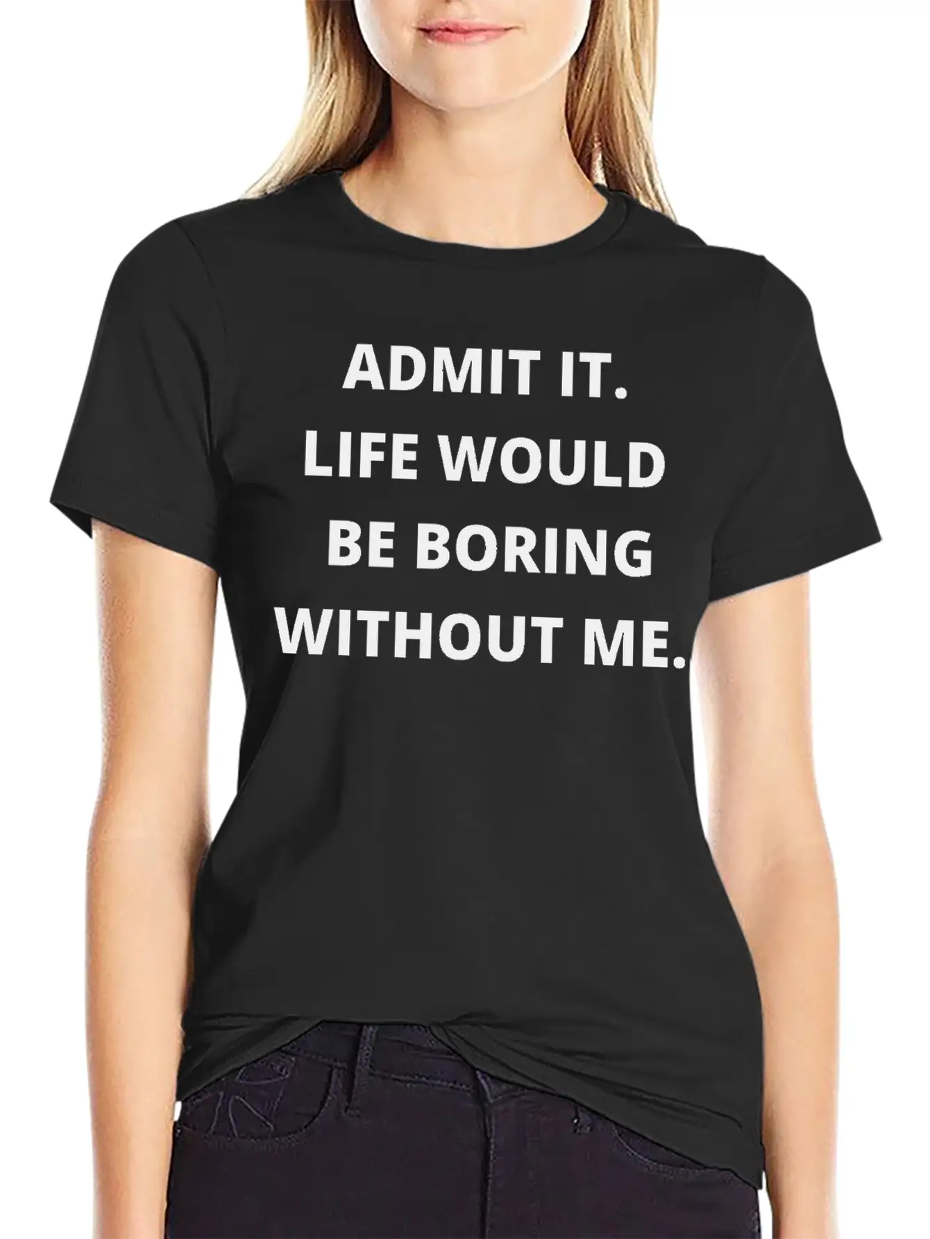 Admit It Life Would Be Boring Without Me Unisex Casual T-Shirt – Clean Design For Daily Comfort