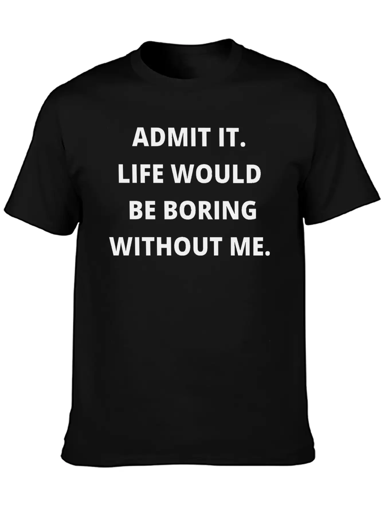 Admit It Life Would Be Boring Without Me Unisex Casual T-Shirt – Clean Design For Daily Comfort