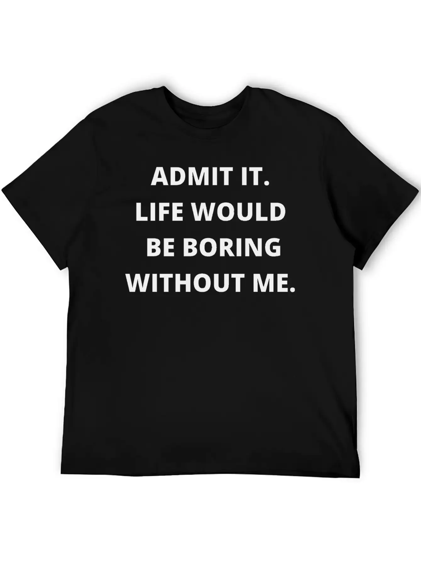 Admit It Life Would Be Boring Without Me Unisex Casual T-Shirt – Clean Design For Daily Comfort
