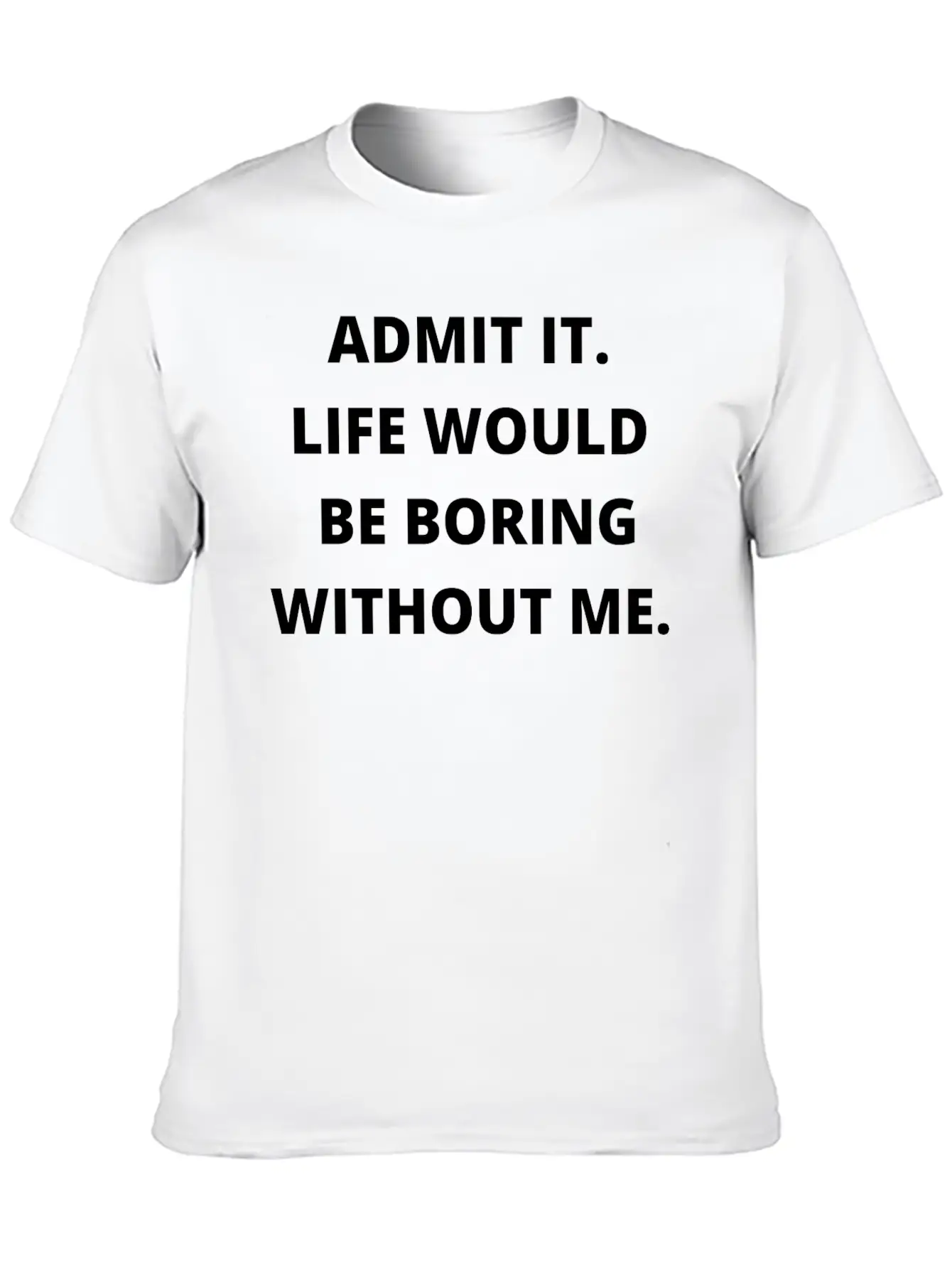 Admit It Life Would Be Boring Without Me Unisex Casual T-Shirt – Clean Design For Daily Comfort