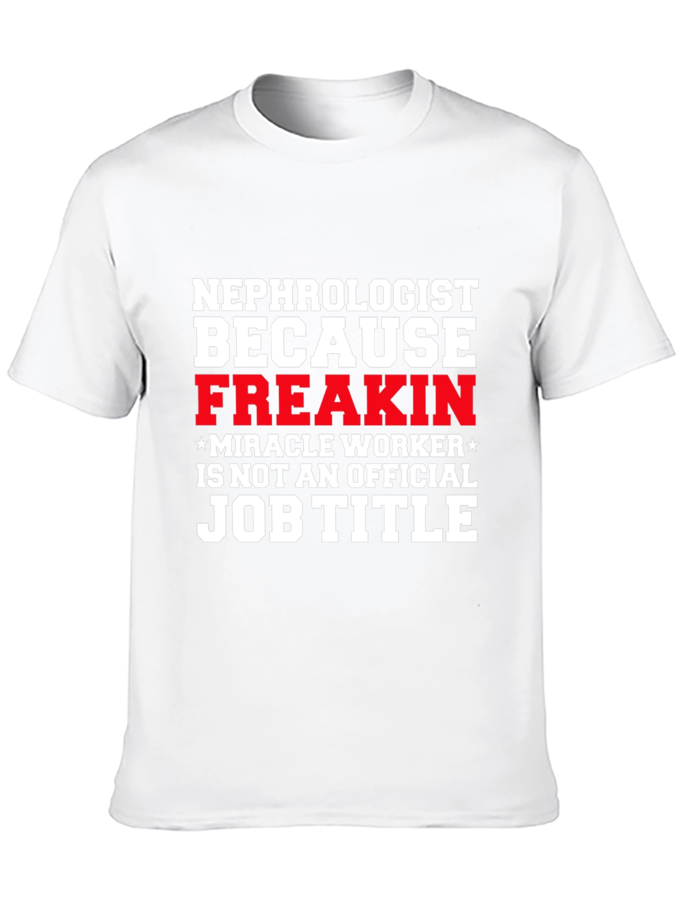Nephrologist Freakin Miracle Worker Job Title T-Shirt