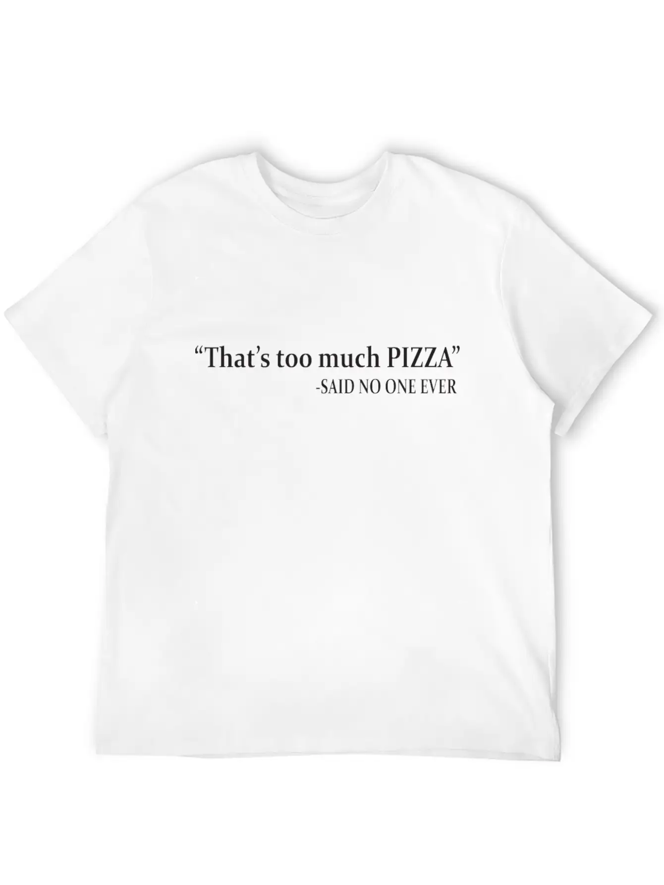 That's Too Much Pizza Said No One Ever Classic Fit Graphic Tee For Daily Comfort – Unisex Cotton Shirt