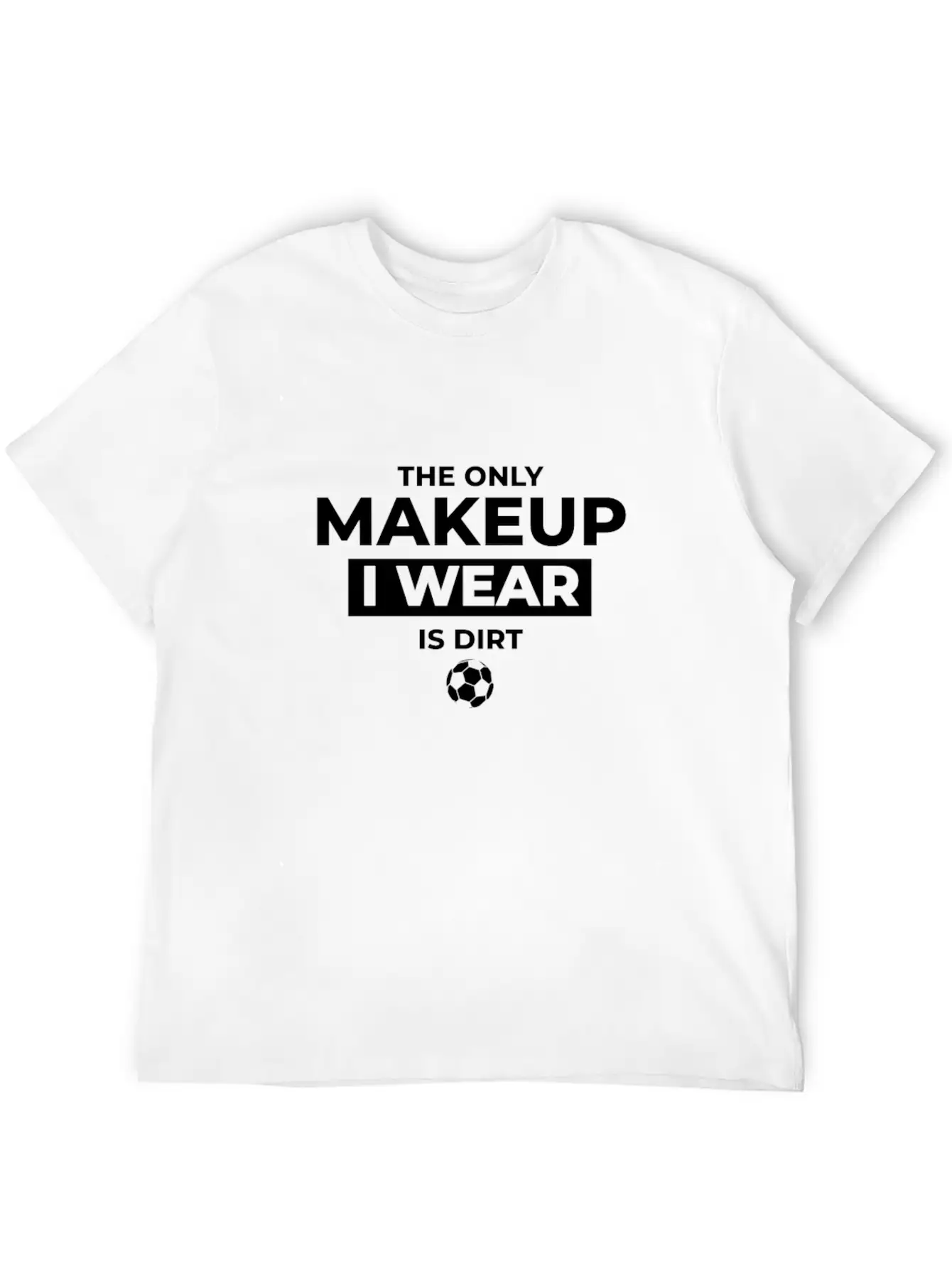 The Only Makeup I Wear Is Dirt Basic Graphic T-Shirt – Daily Comfort In Soft Cotton