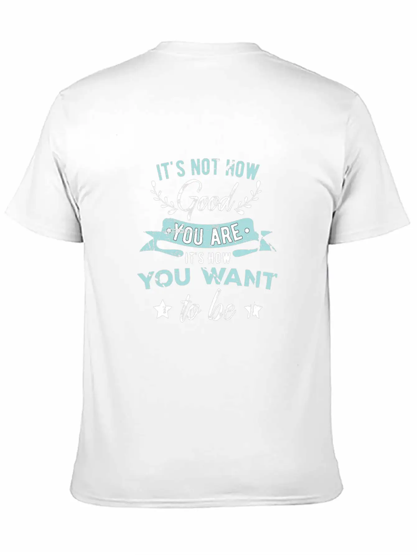 Wisdom Inspirational It's Not How Good You Are Basic Graphic T-Shirt – Daily Comfort In Soft Cotton