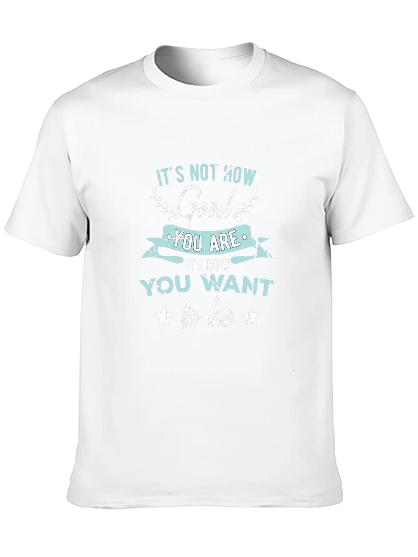 Wisdom Inspirational It's Not How Good You Are Basic Graphic T-Shirt – Daily Comfort In Soft Cotton