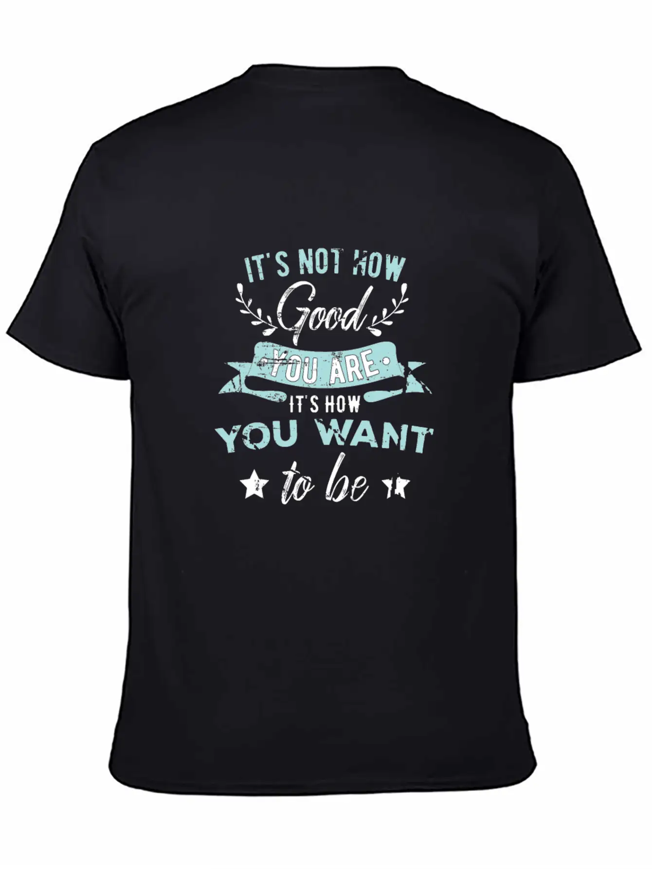 Wisdom Inspirational It's Not How Good You Are Basic Graphic T-Shirt – Daily Comfort In Soft Cotton