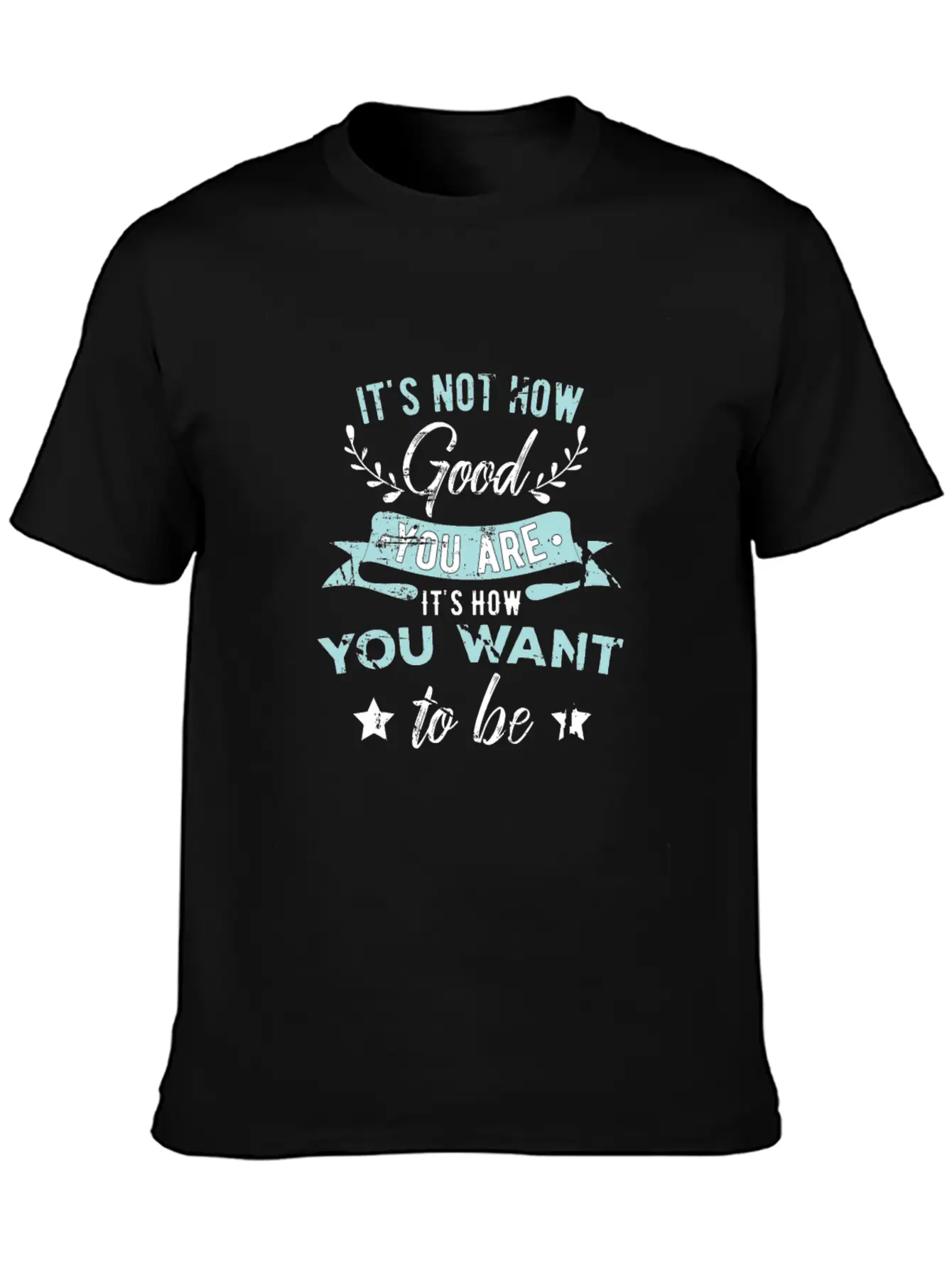Wisdom Inspirational It's Not How Good You Are Basic Graphic T-Shirt – Daily Comfort In Soft Cotton