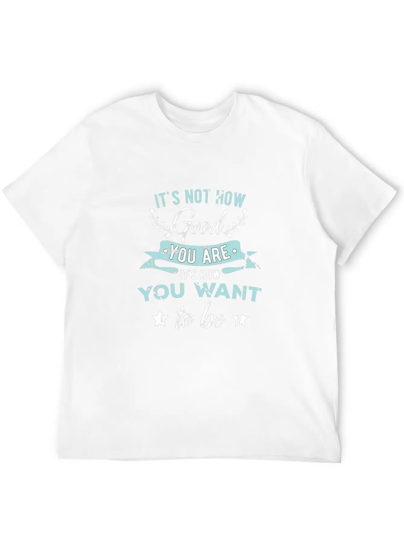 Wisdom Inspirational It's Not How Good You Are Basic Graphic T-Shirt – Daily Comfort In Soft Cotton