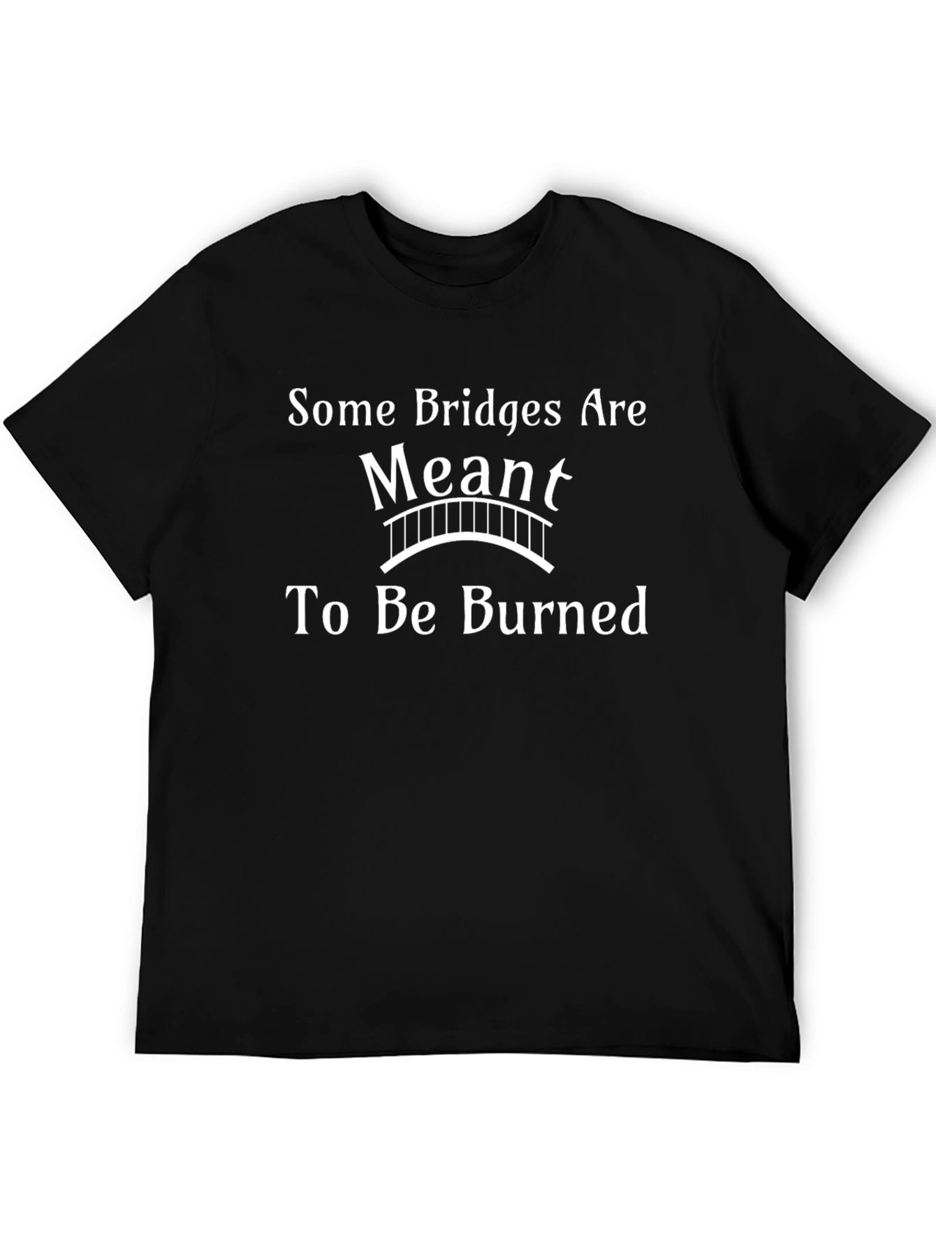 Some Bridges Are Meant To Be Burned T-Shirt