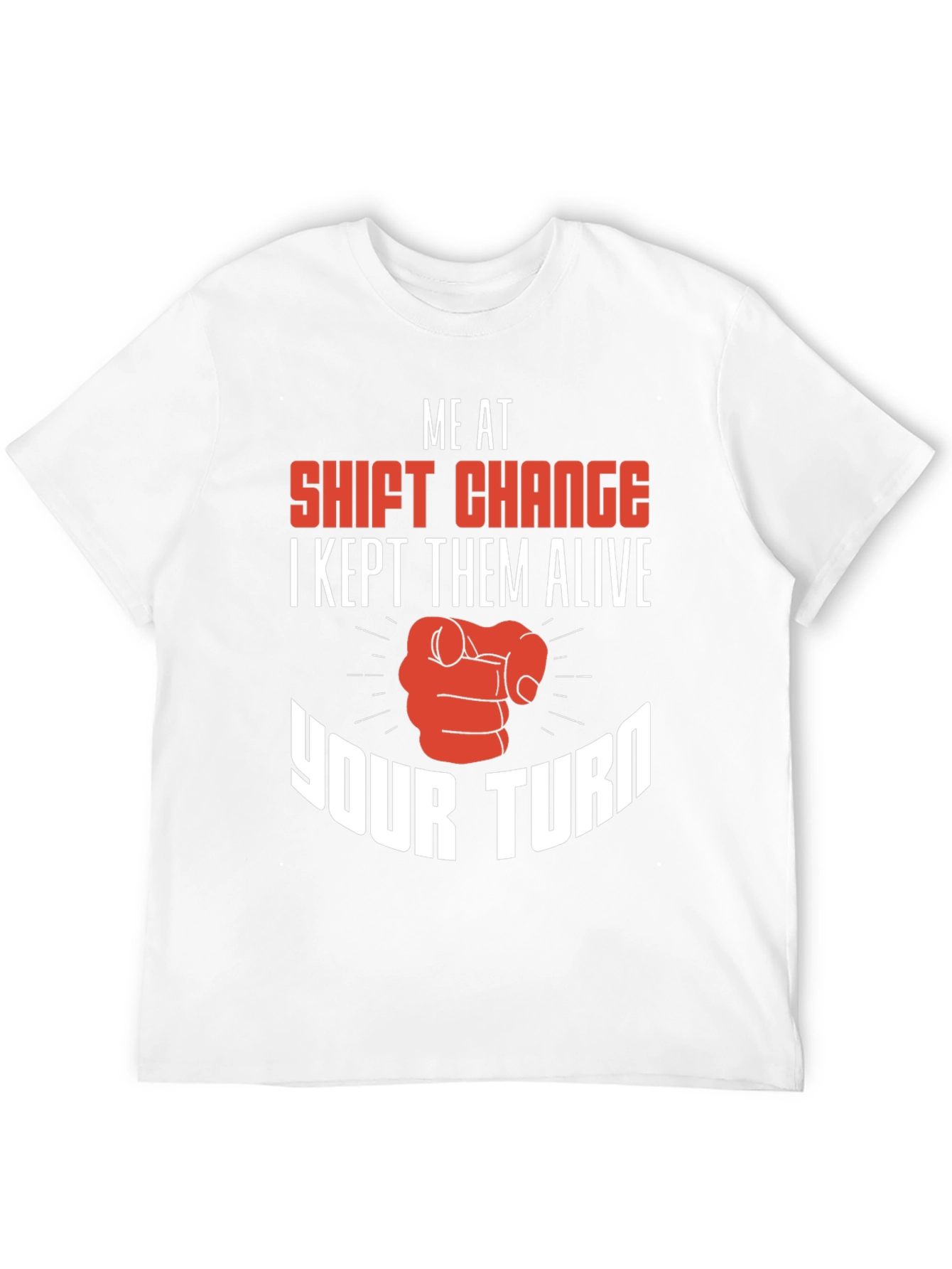Shift Change T-Shirt I Kept Them Alive Your Turn