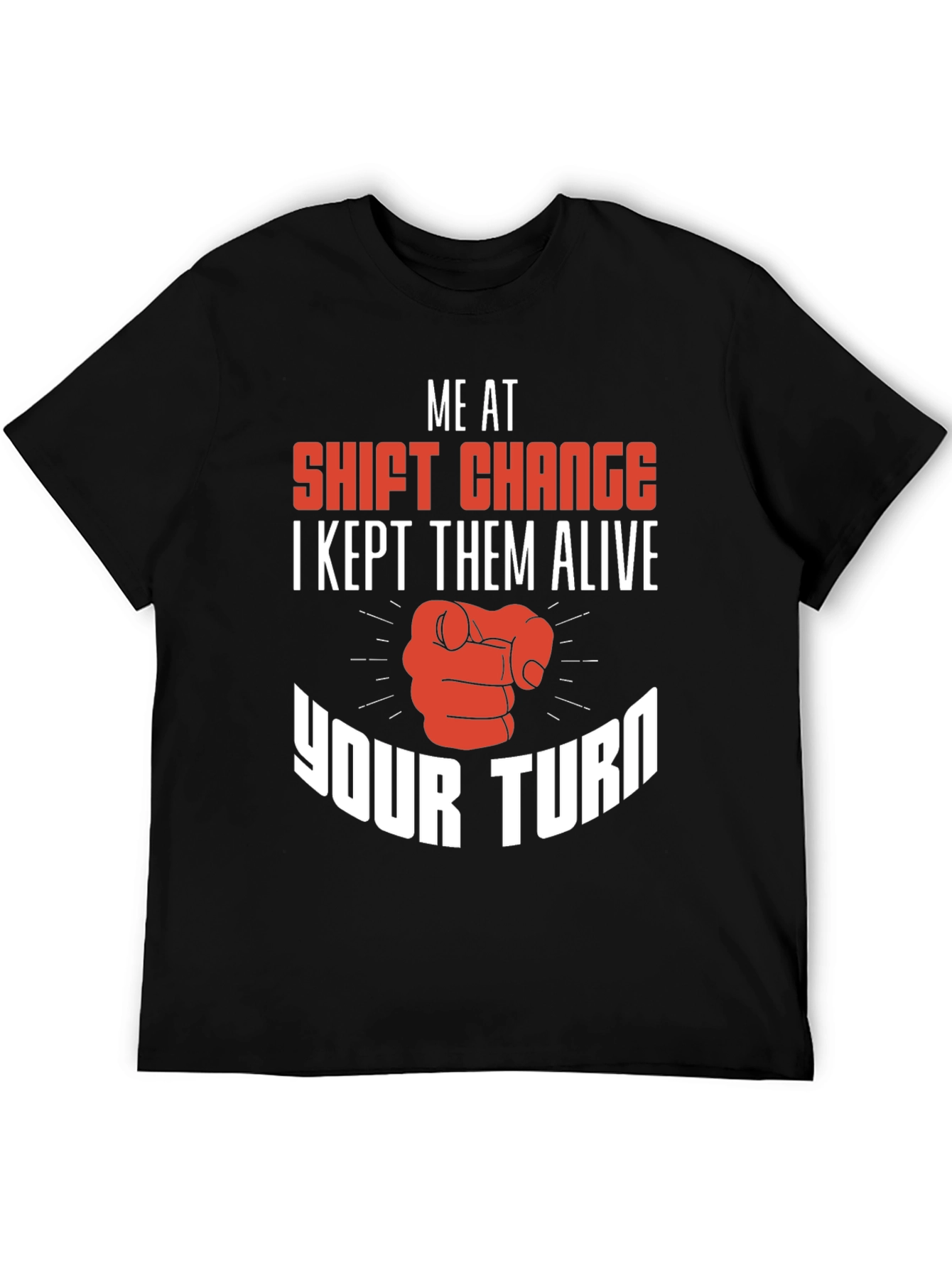 Shift Change T-Shirt I Kept Them Alive Your Turn