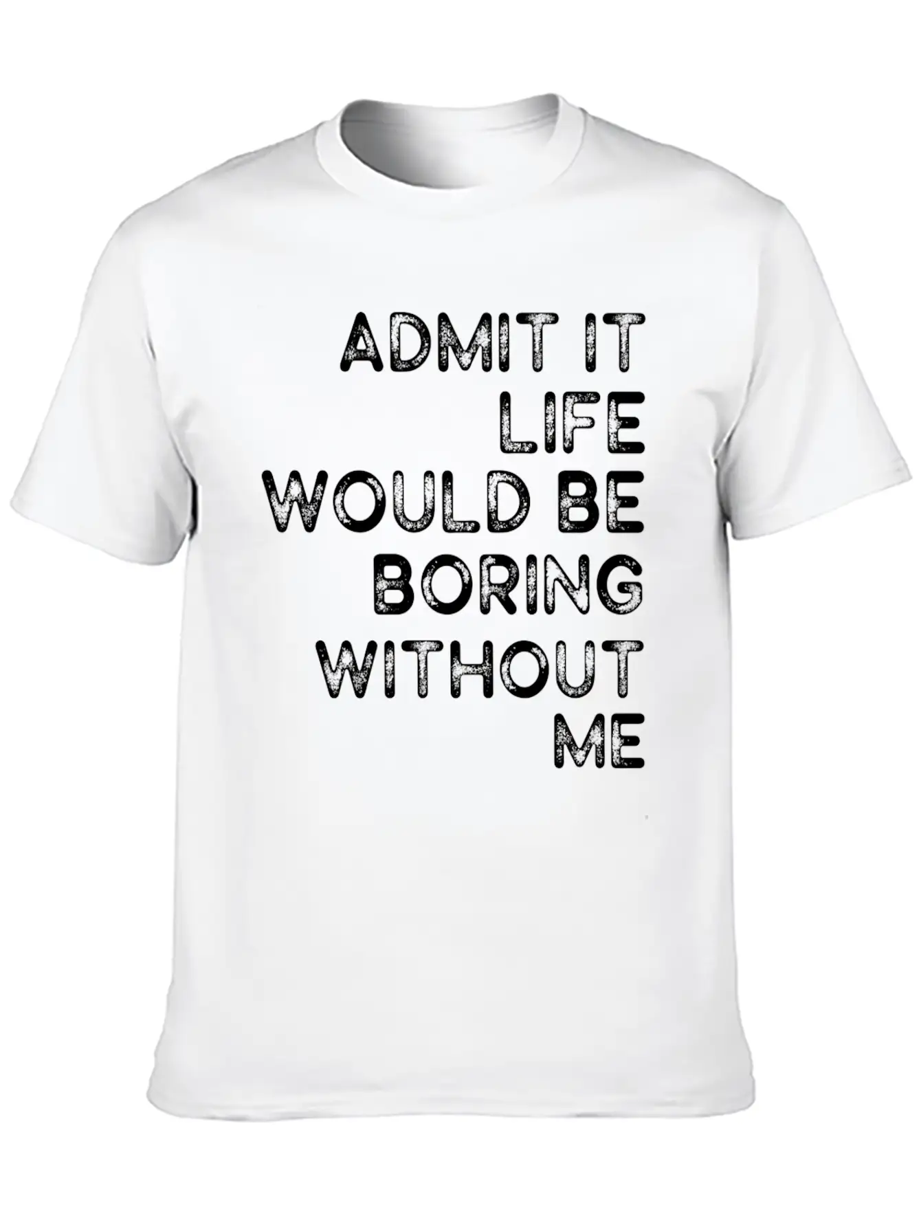 Admit It Life Would Be Boring Without Me Essential Cotton Tee For Daily Outfits – Unisex Style