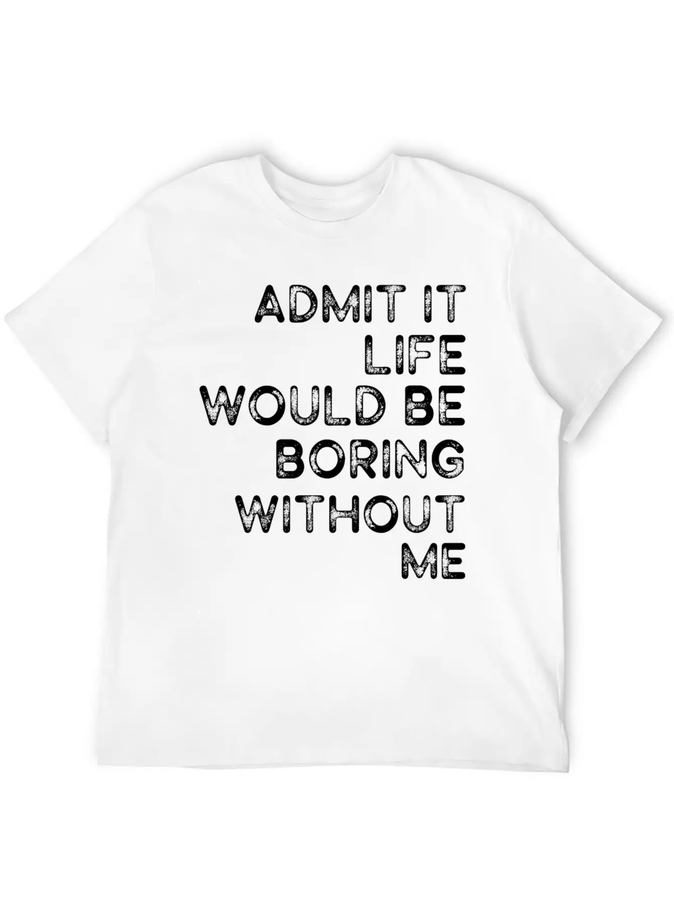 Admit It Life Would Be Boring Without Me Essential Cotton Tee For Daily Outfits – Unisex Style