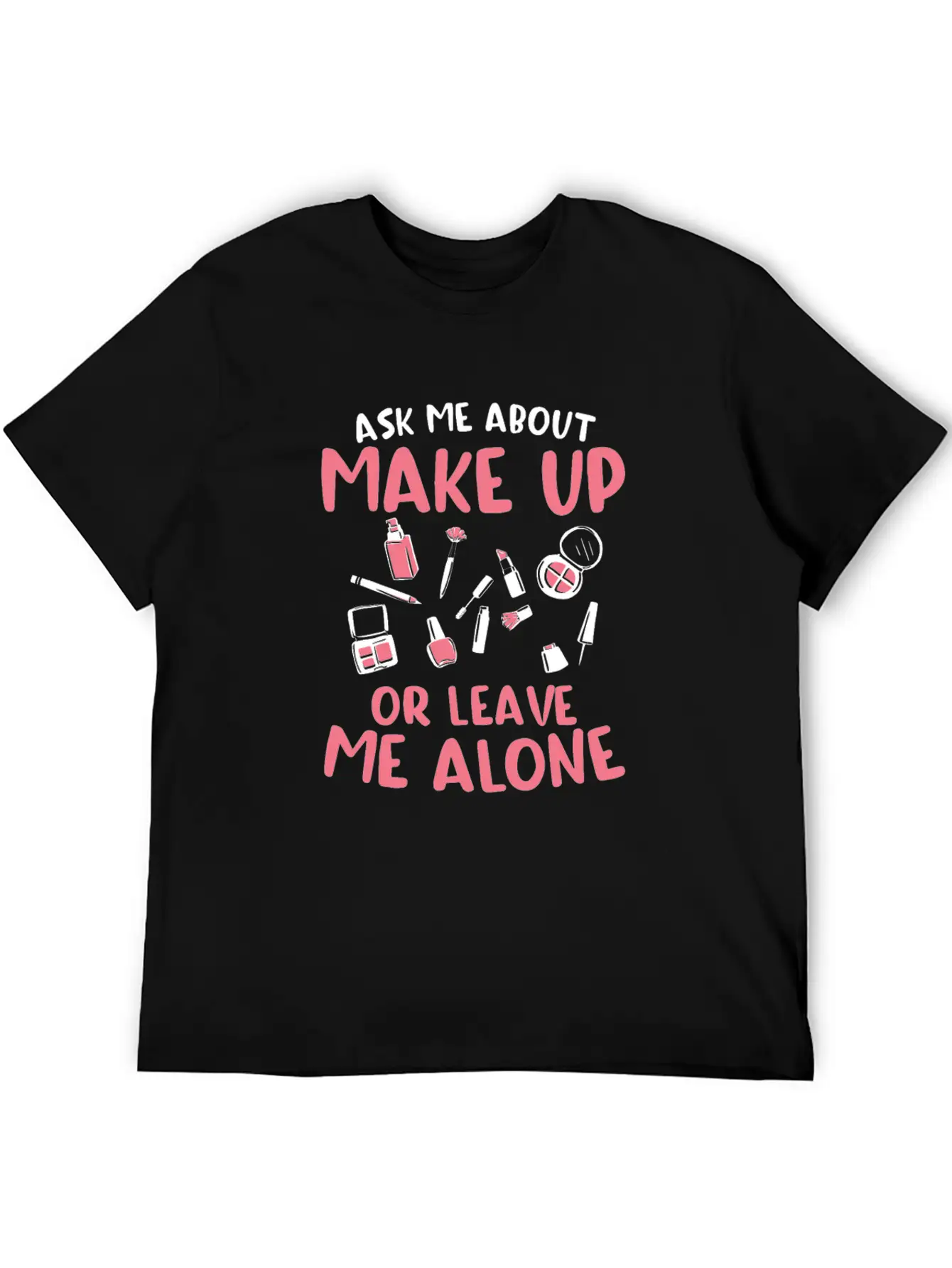 Ask Me About Make Up Or Leave Me Alone Cosmetology Unisex Casual T-Shirt – Clean Design For Daily Comfort