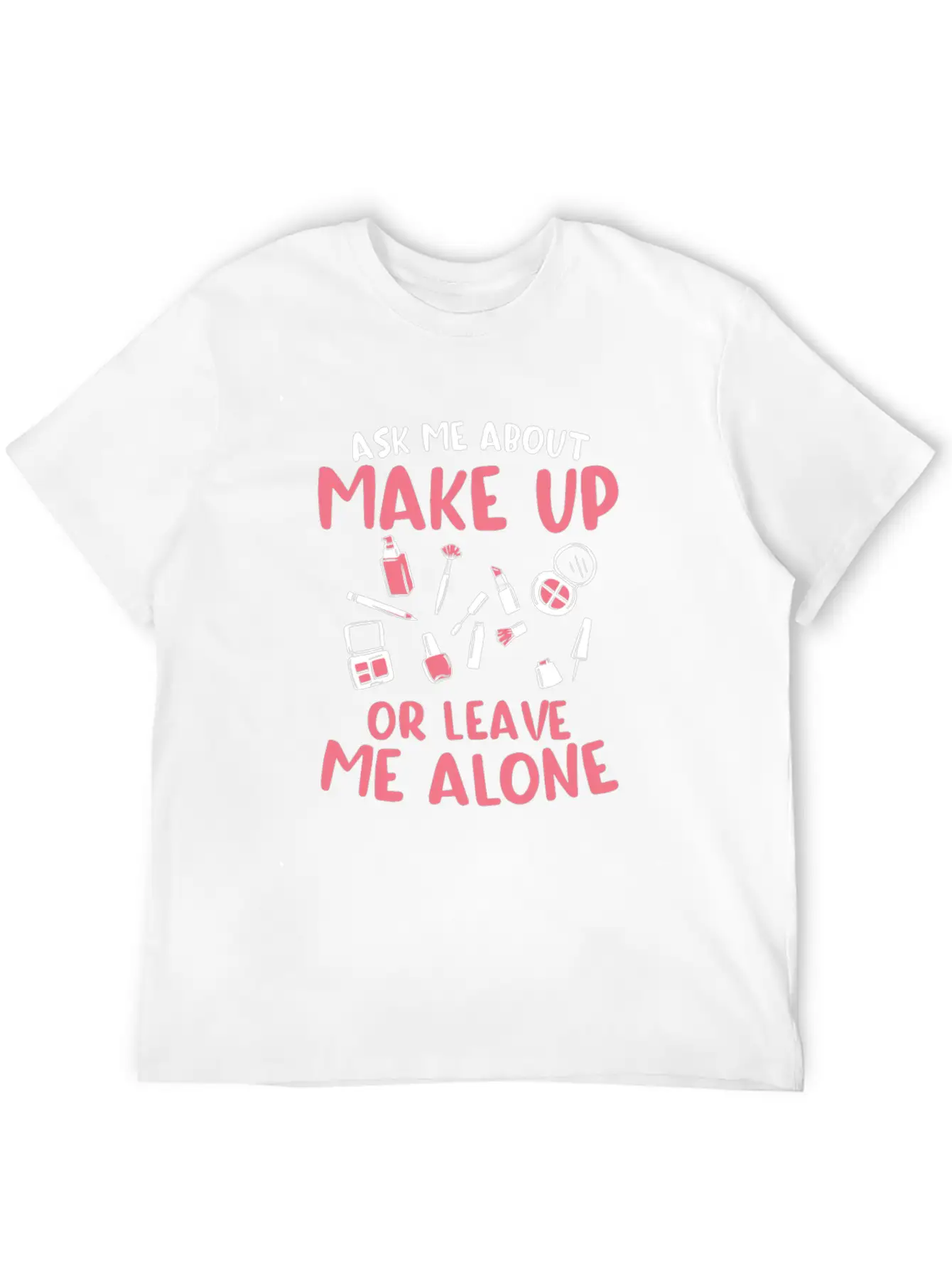 Ask Me About Make Up Or Leave Me Alone Cosmetology Unisex Casual T-Shirt – Clean Design For Daily Comfort
