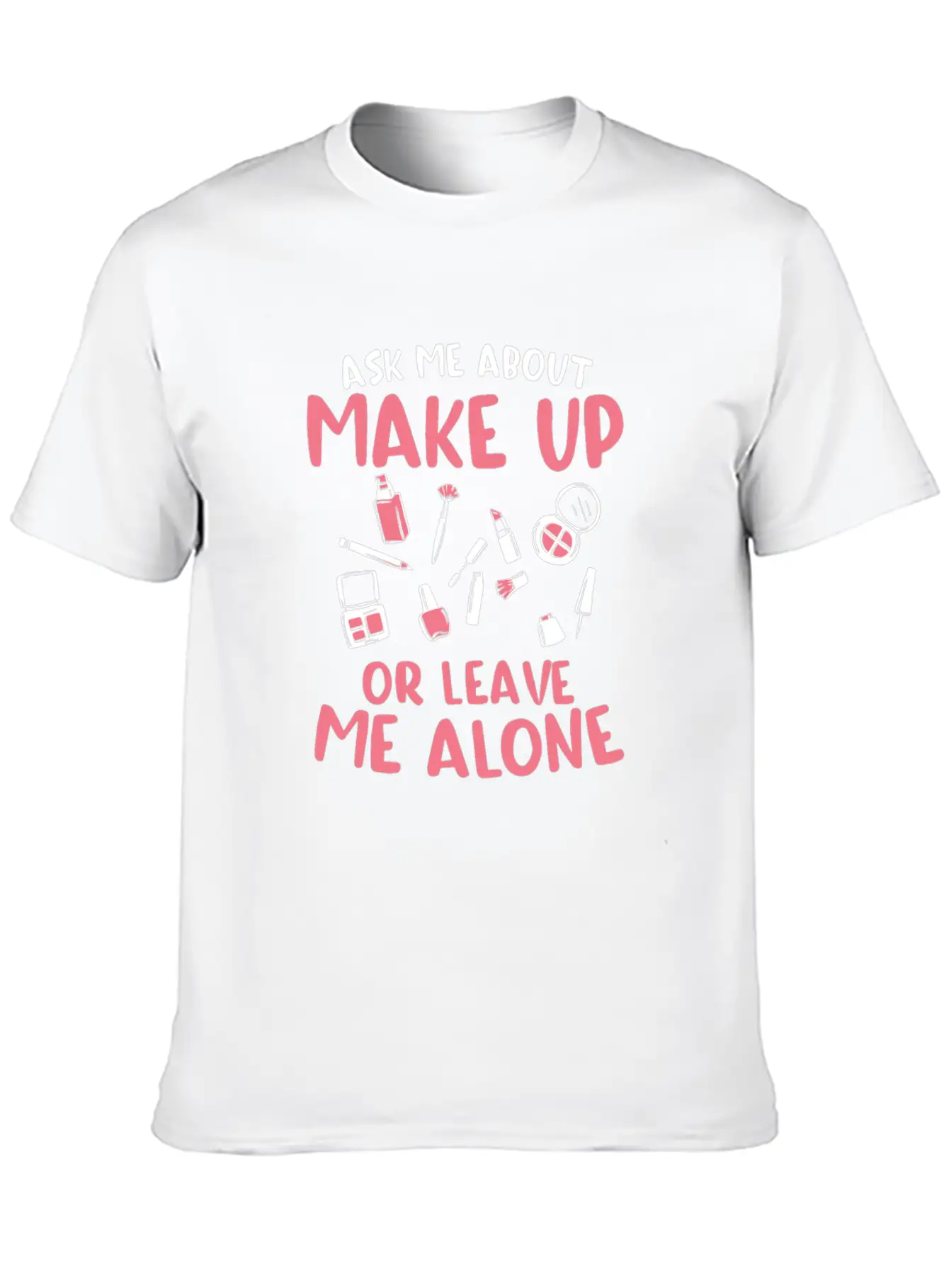 Ask Me About Make Up Or Leave Me Alone Cosmetology Unisex Casual T-Shirt – Clean Design For Daily Comfort