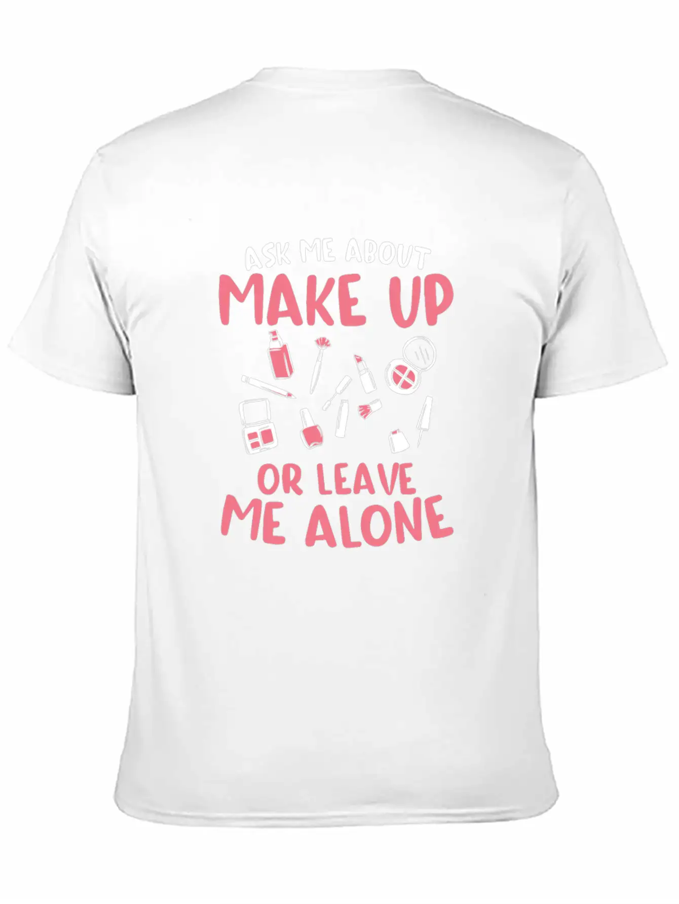Ask Me About Make Up Or Leave Me Alone Cosmetology Unisex Casual T-Shirt – Clean Design For Daily Comfort