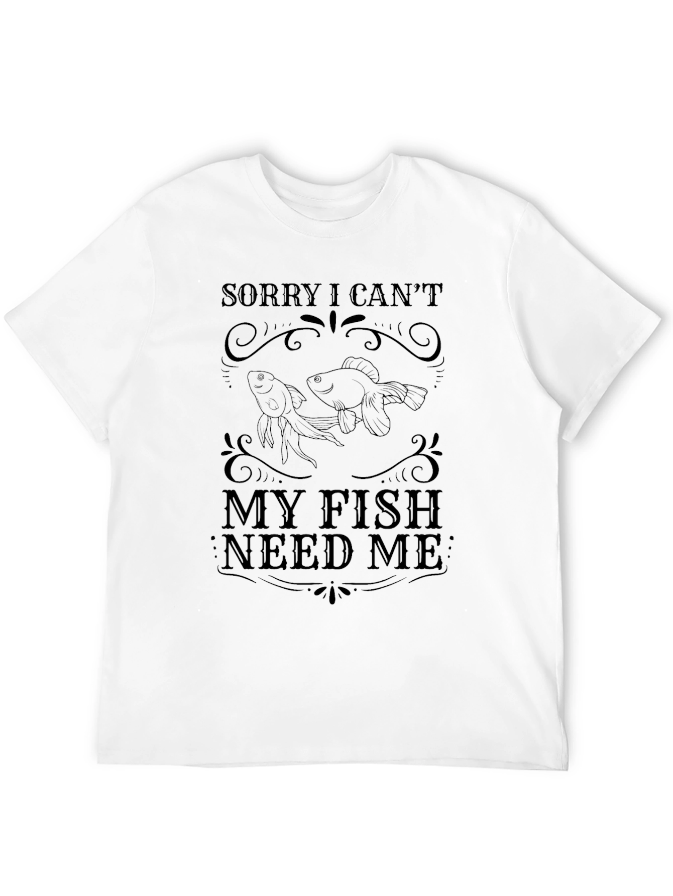 Sorry I Cant My Fish Need Me T-Shirt