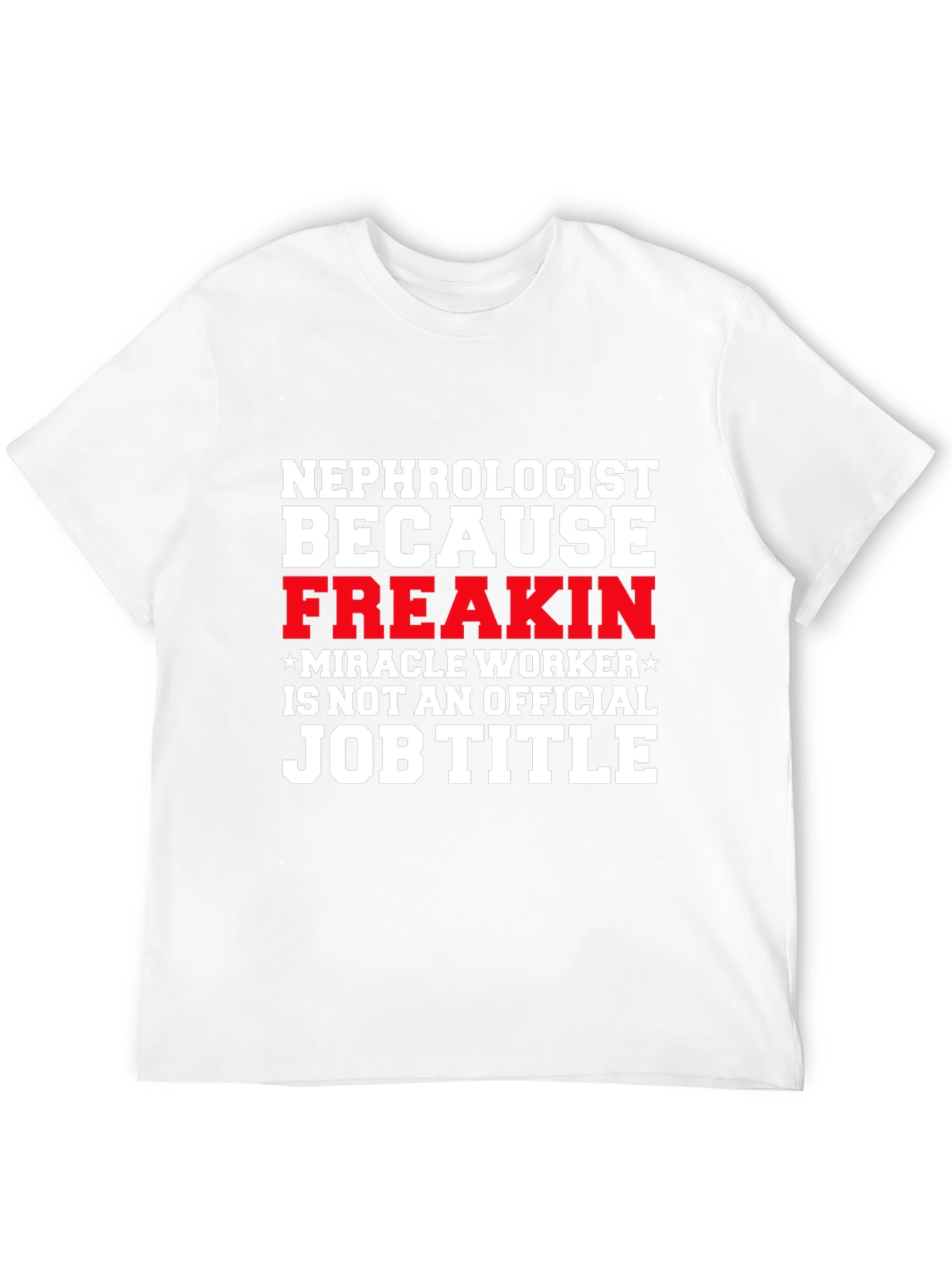 Nephrologist Freakin Miracle Worker Job Title T-Shirt