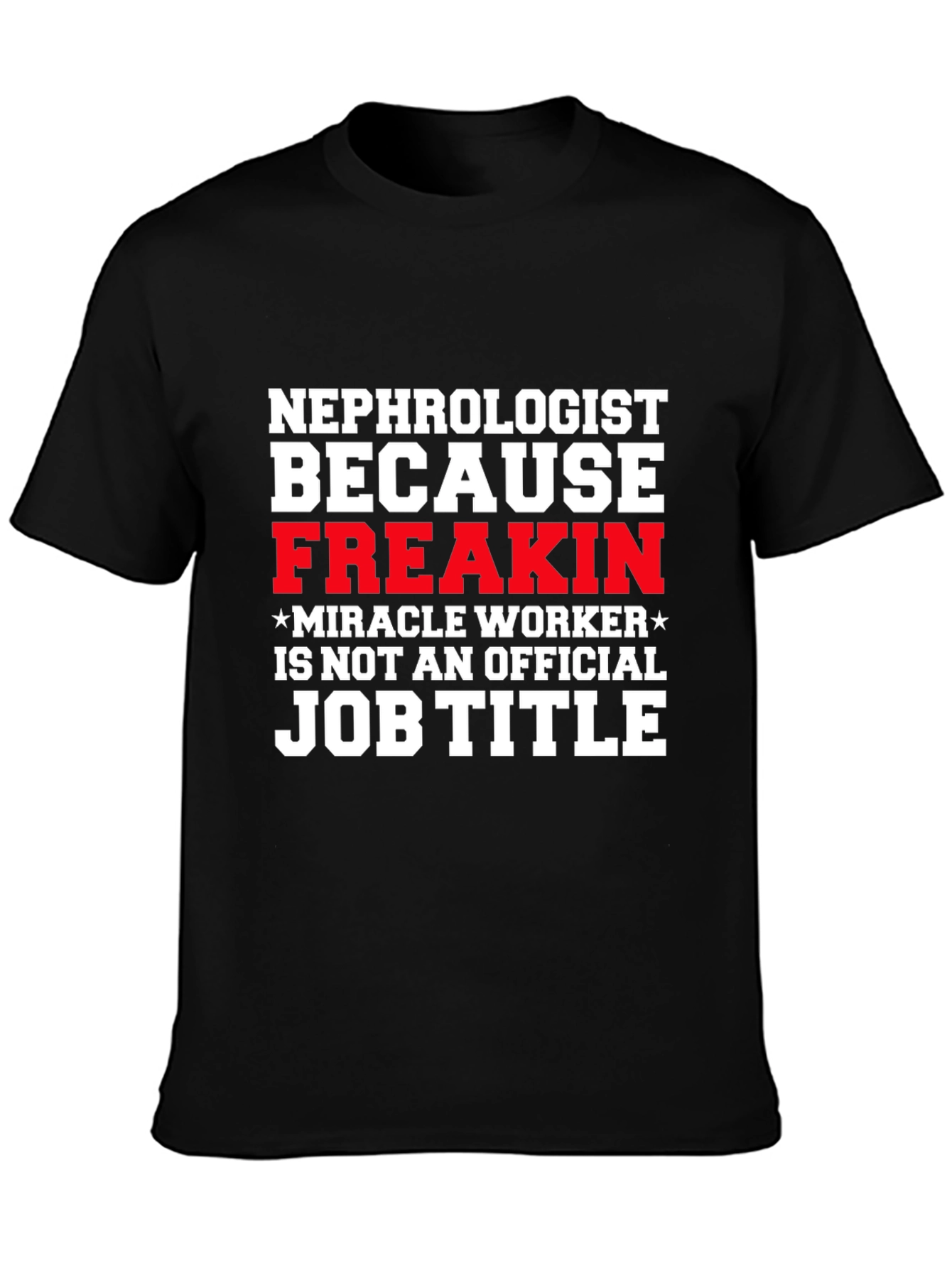 Nephrologist Freakin Miracle Worker Job Title T-Shirt