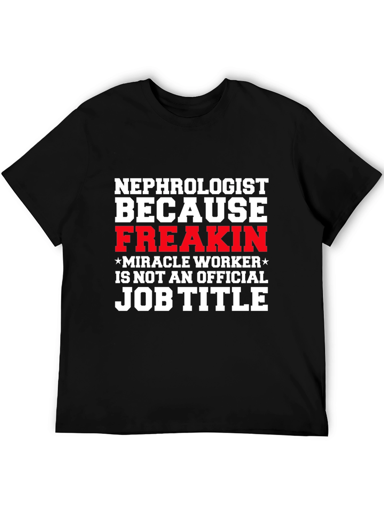 Nephrologist Freakin Miracle Worker Job Title T-Shirt