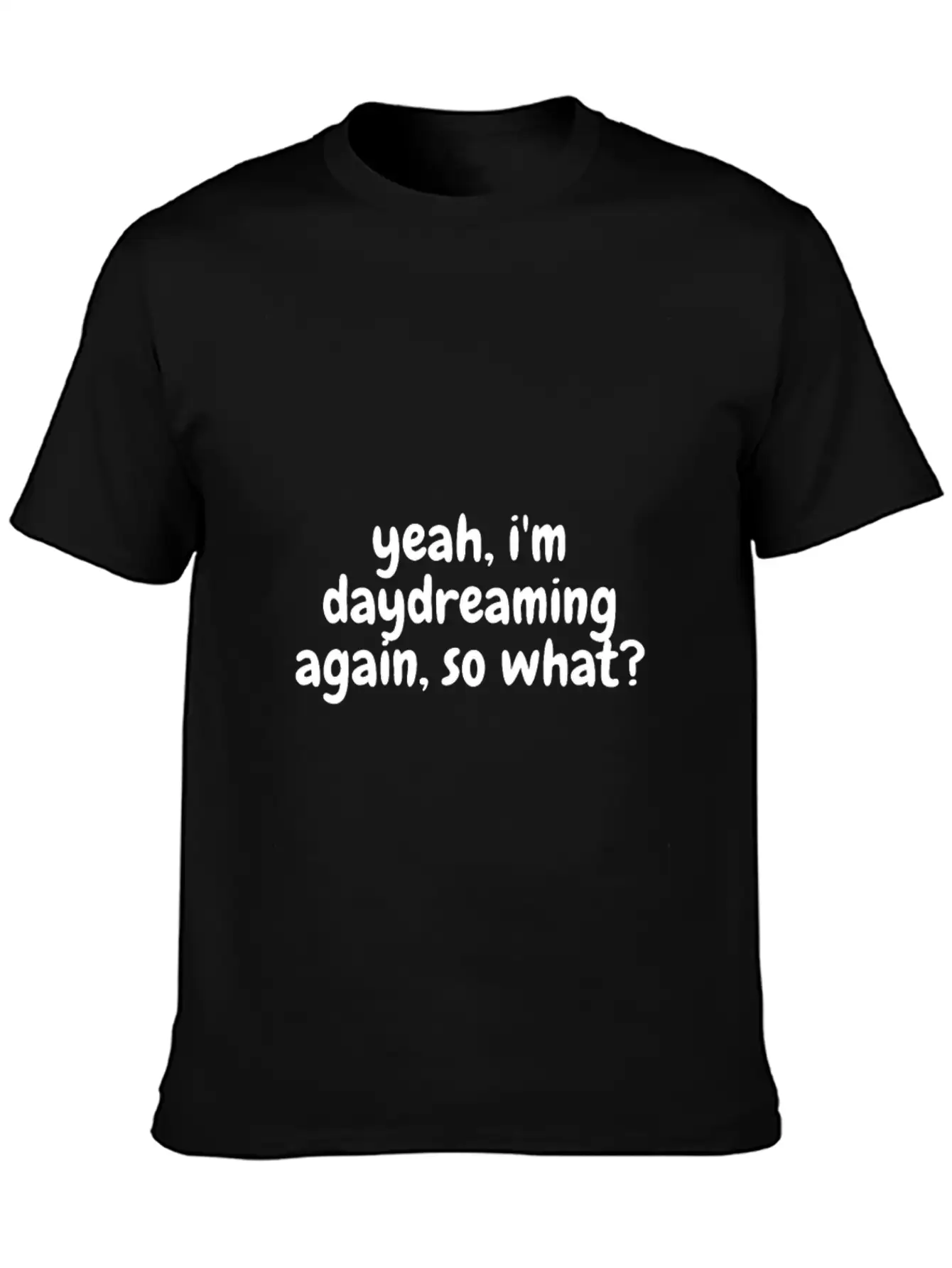 Yeah I'm Daydreaming Again So What Basic Graphic T-Shirt – Daily Comfort In Soft Cotton