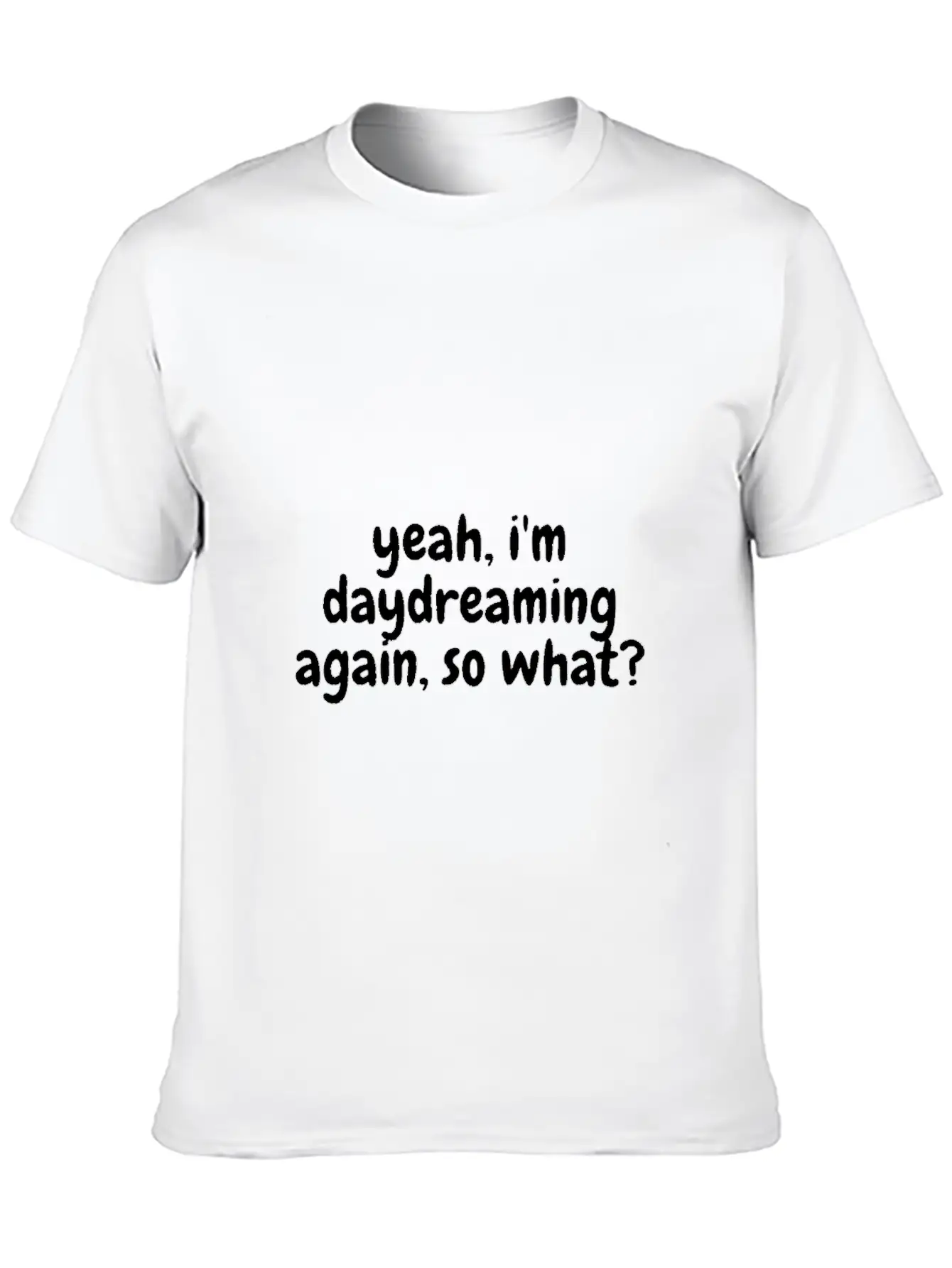 Yeah I'm Daydreaming Again So What Basic Graphic T-Shirt – Daily Comfort In Soft Cotton