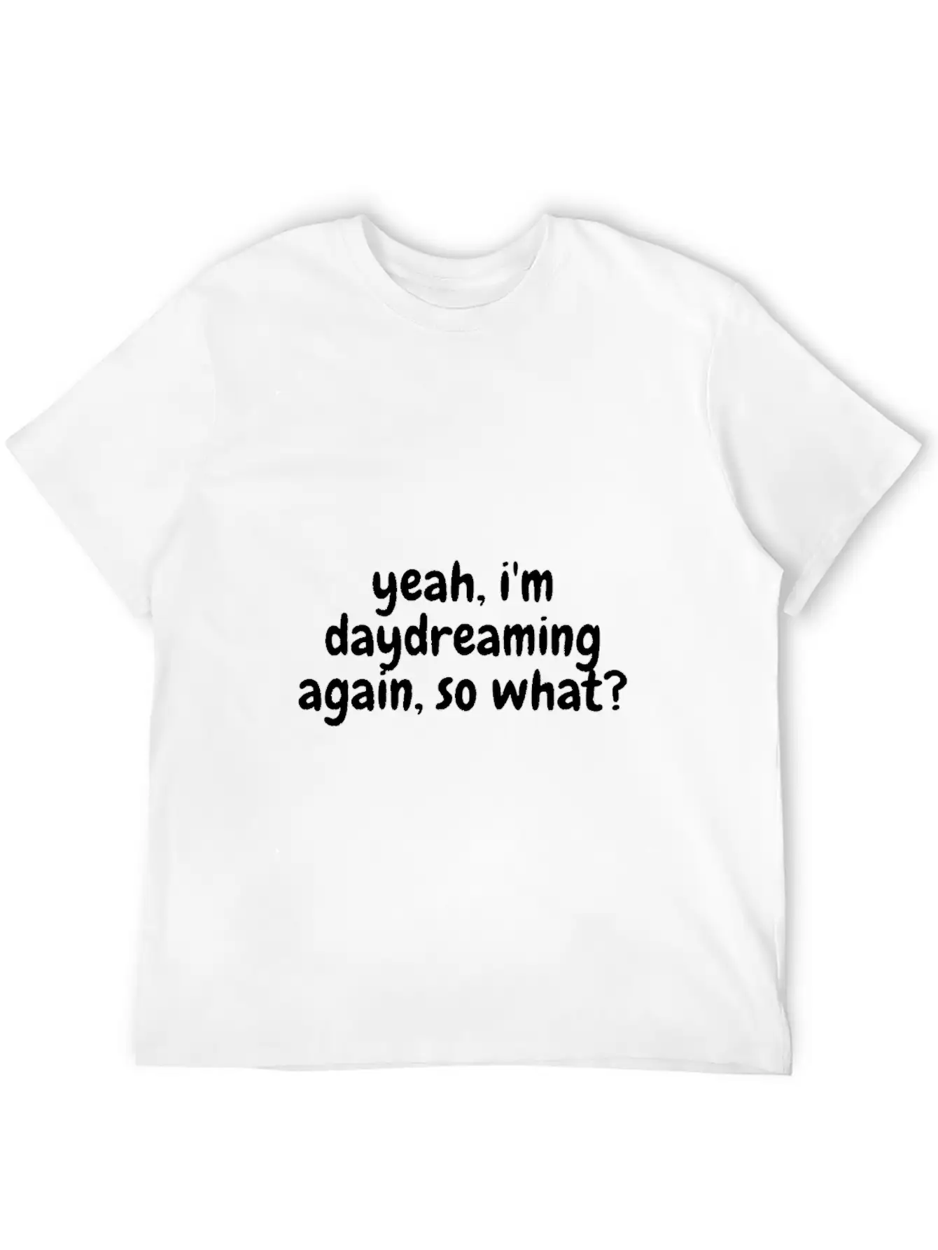 Yeah I'm Daydreaming Again So What Basic Graphic T-Shirt – Daily Comfort In Soft Cotton