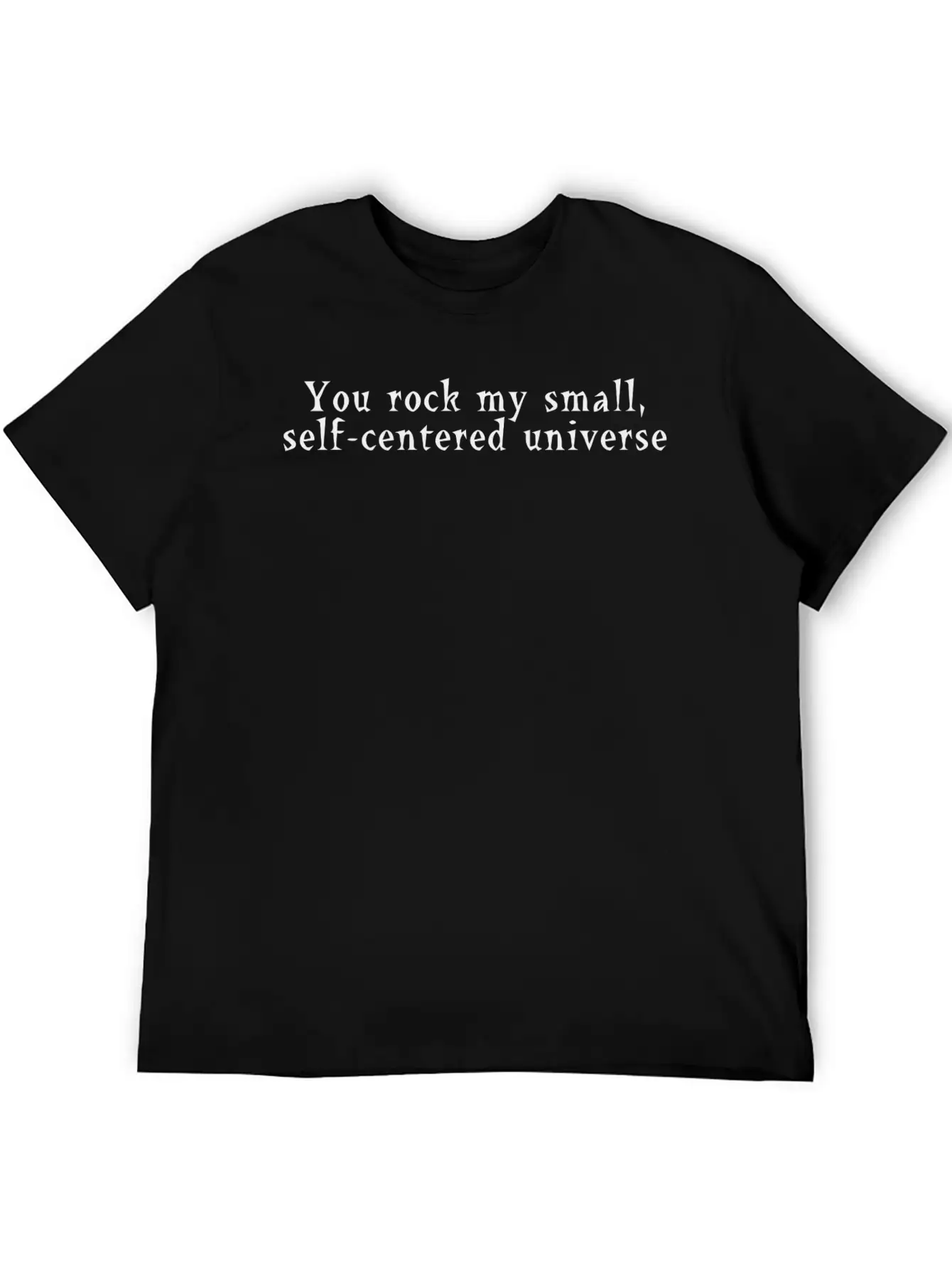 You Rock My Small Self Centered Universe Modern Fit Casual T-Shirt – Clean And Versatile Design