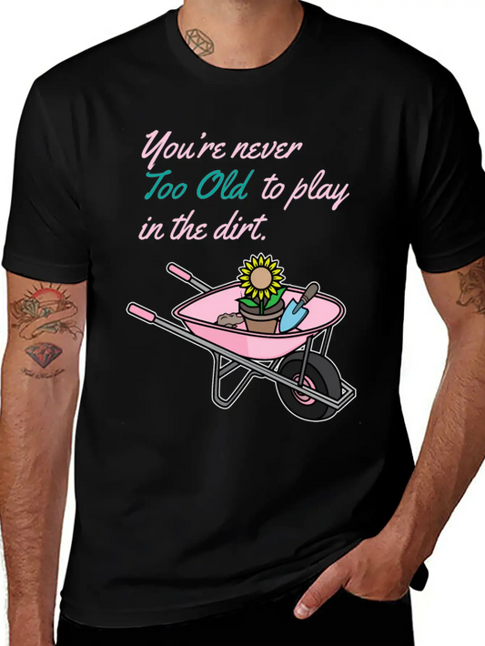 Youre Never Too Old To Play In Dirt Gardening Classic Fit Graphic Tee For Daily Comfort – Unisex Cotton Shirt
